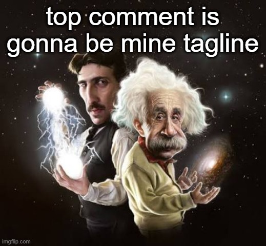 Einstein and tesla | top comment is gonna be mine tagline | image tagged in einstein and tesla | made w/ Imgflip meme maker