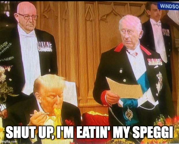 Trump King Charles Pasta Face | SHUT UP, I'M EATIN' MY SPEGGI | image tagged in trump king charles pasta face | made w/ Imgflip meme maker