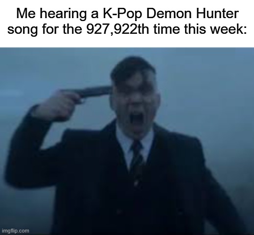 i swear i'm dying ever so slowly | Me hearing a K-Pop Demon Hunter song for the 927,922th time this week: | image tagged in cillian murphy kms,memes,kpop demon hunters | made w/ Imgflip meme maker