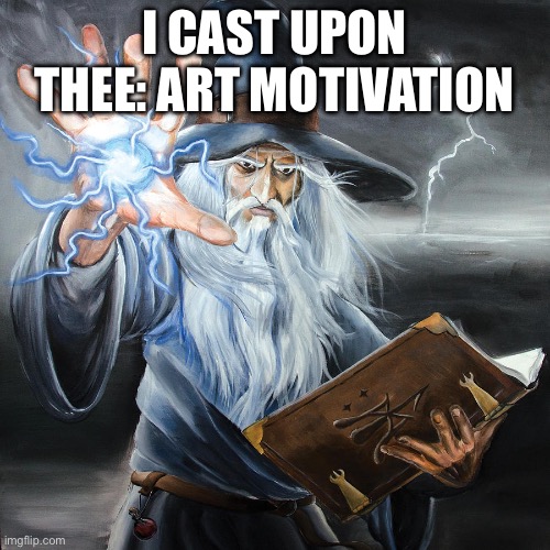 Wizard Casting Spell | I CAST UPON THEE: ART MOTIVATION | image tagged in wizard casting spell | made w/ Imgflip meme maker