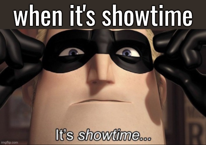 It's showtime | when it's showtime | image tagged in it's showtime | made w/ Imgflip meme maker