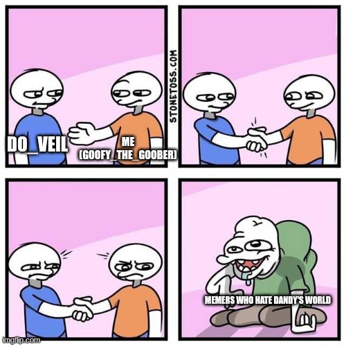 Do_veil is the greatest! | ME (GOOFY_THE_GOOBER); DO_VEIL; MEMERS WHO HATE DANDY'S WORLD | image tagged in handshake | made w/ Imgflip meme maker