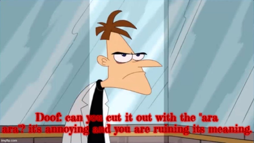 as an anime fan, they should try refrain from using it | Doof: can you cut it out with the "ara ara"? it's annoying and you are ruining its meaning. | image tagged in cartoon,doofenshmirtz,phineas and ferb | made w/ Imgflip meme maker