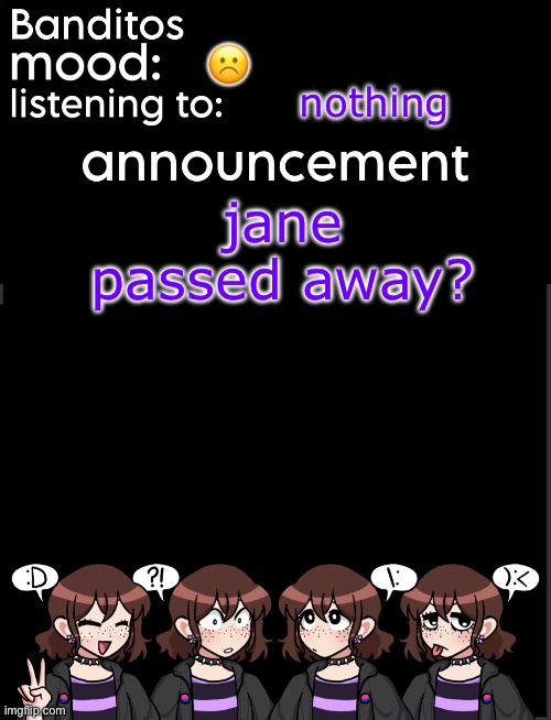 im so sad about this rest in peace | ☹️; nothing; jane passed away? | image tagged in banditos announcement temp 2 | made w/ Imgflip meme maker