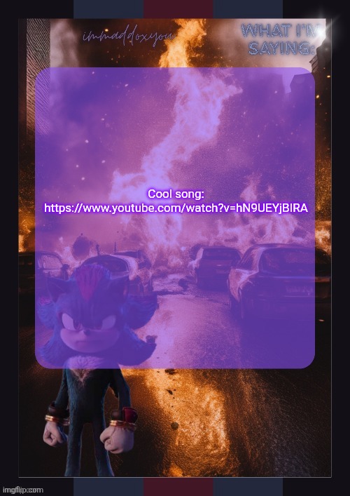 @SayianGRLPWROver9000 asked me to plug this | Cool song:
https://www.youtube.com/watch?v=hN9UEYjBIRA | image tagged in immaddoxyou shadow temp | made w/ Imgflip meme maker