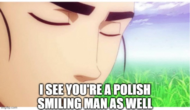 polish smile | I SEE YOU'RE A POLISH
SMILING MAN AS WELL | image tagged in i see you're a man of culture clean | made w/ Imgflip meme maker