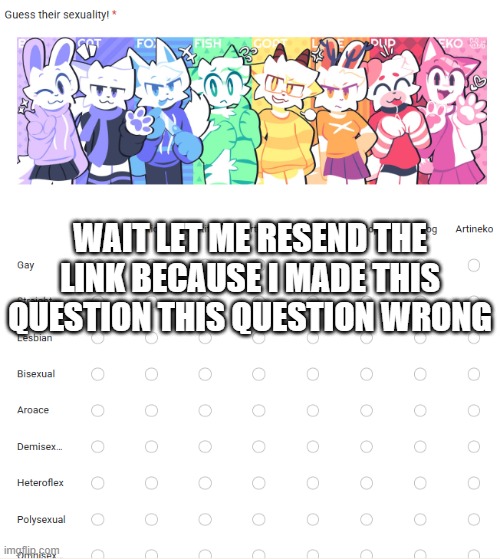 WAIT LET ME RESEND THE LINK BECAUSE I MADE THIS QUESTION THIS QUESTION WRONG | made w/ Imgflip meme maker