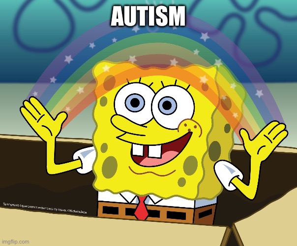 SPONGEBOB SQUAREPANTS | AUTISM | image tagged in spongebob squarepants | made w/ Imgflip meme maker