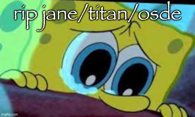 crying spongebob | rip jane/titan/osde | image tagged in crying spongebob | made w/ Imgflip meme maker