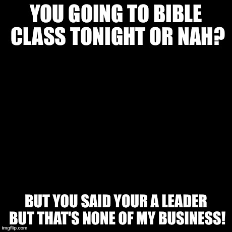 Church or nah | YOU GOING TO BIBLE CLASS TONIGHT OR NAH? BUT YOU SAID YOUR A LEADER BUT THAT'S NONE OF MY BUSINESS! | image tagged in memes,but thats none of my business,kermit the frog | made w/ Imgflip meme maker