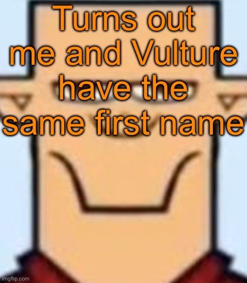 Sped Tyler | Turns out me and Vulture have the same first name | image tagged in sped tyler | made w/ Imgflip meme maker