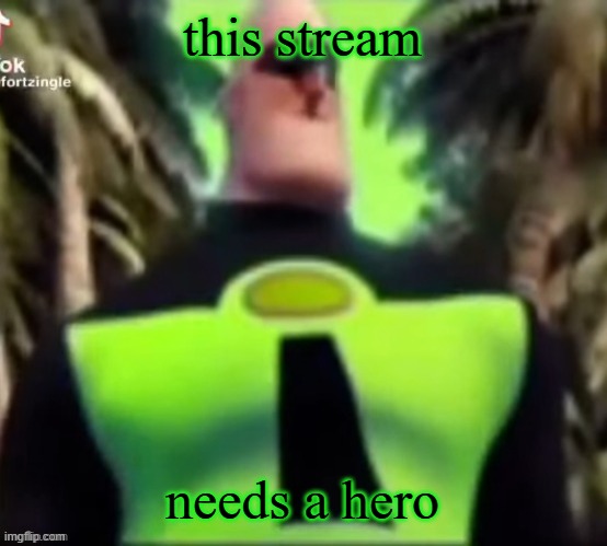 Incredible Gassy | this stream; needs a hero | image tagged in incredible gassy | made w/ Imgflip meme maker