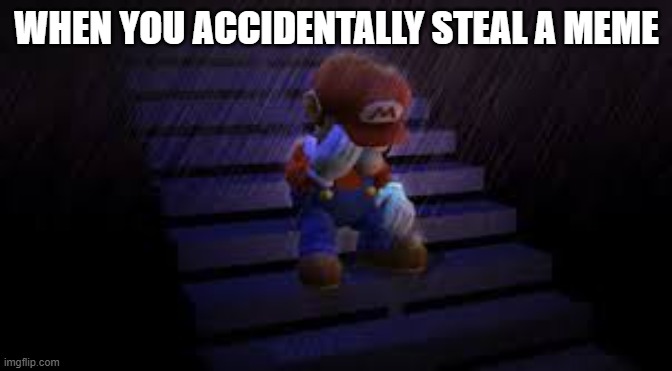 this happened to me recently | WHEN YOU ACCIDENTALLY STEAL A MEME | image tagged in sad mario | made w/ Imgflip meme maker