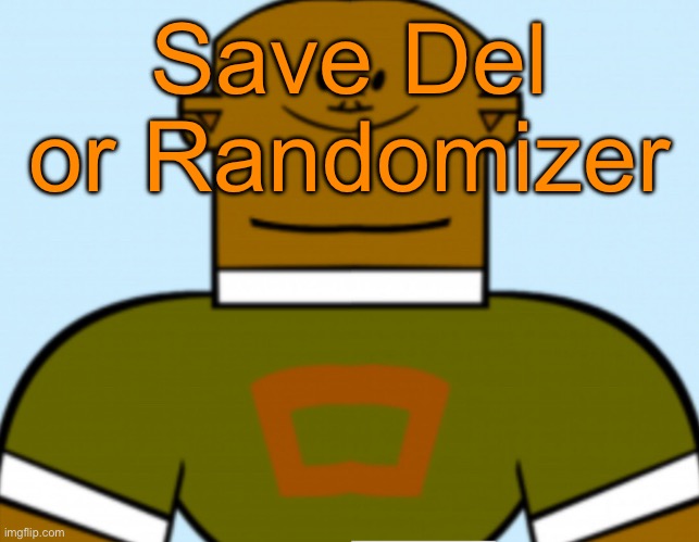 Sped dj | Save Del or Randomizer | image tagged in sped dj,voting game s12 | made w/ Imgflip meme maker
