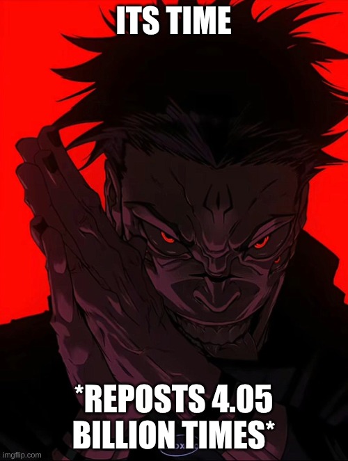 Sukuna Rubbing Hands | ITS TIME *REPOSTS 4.05 BILLION TIMES* | image tagged in sukuna rubbing hands | made w/ Imgflip meme maker