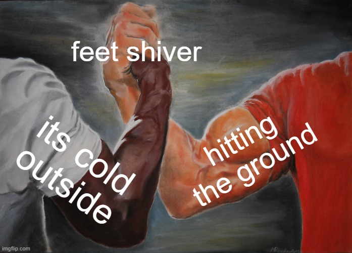 Epic Handshake Meme | feet shiver; hitting the ground; its cold outside | image tagged in memes,epic handshake,awesome,fun,funny memes,skibitti toylst | made w/ Imgflip meme maker