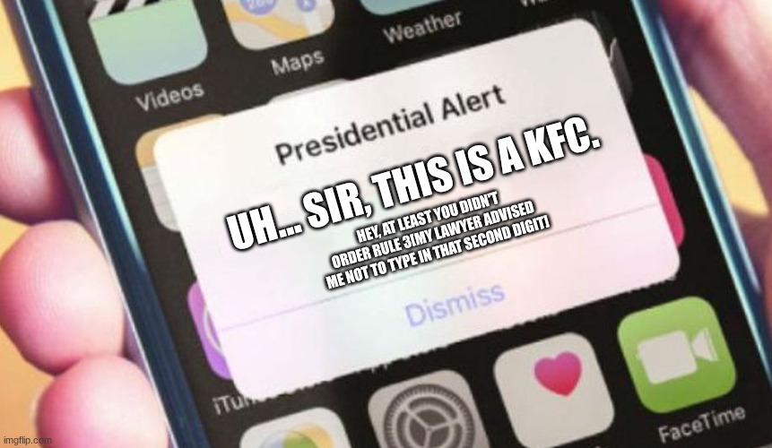 Presidential Alert Meme | UH... SIR, THIS IS A KFC. HEY, AT LEAST YOU DIDN'T ORDER RULE 3[MY LAWYER ADVISED ME NOT TO TYPE IN THAT SECOND DIGIT] | image tagged in memes,presidential alert | made w/ Imgflip meme maker