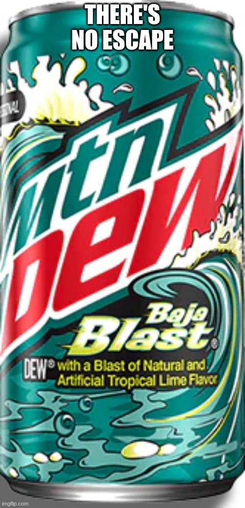 there is no escape | THERE'S NO ESCAPE | image tagged in baja blast,taco bell | made w/ Imgflip meme maker