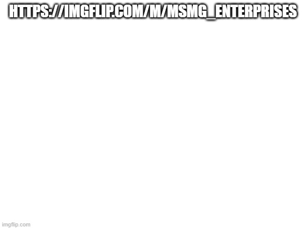 HTTPS://IMGFLIP.COM/M/MSMG_ENTERPRISES | image tagged in streamad | made w/ Imgflip meme maker