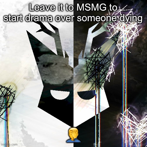 The Mind Electric - travis xsdhgif | Leave it to MSMG to start drama over someone dying; 🤦‍♂️ | image tagged in the mind electric - travis xsdhgif | made w/ Imgflip meme maker