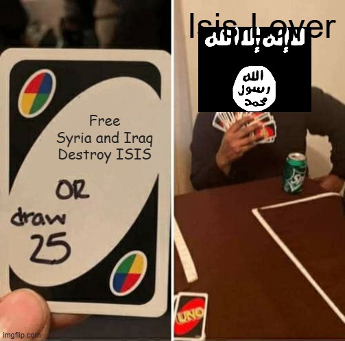 ISIS-Lover in nutshell | Isis-Lover; Free Syria and Iraq
Destroy ISIS | image tagged in memes,uno draw 25 cards | made w/ Imgflip meme maker