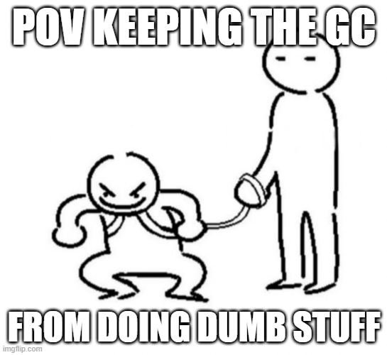 Gremlin child on leash | POV KEEPING THE GC; FROM DOING DUMB STUFF | image tagged in gremlin child on leash | made w/ Imgflip meme maker