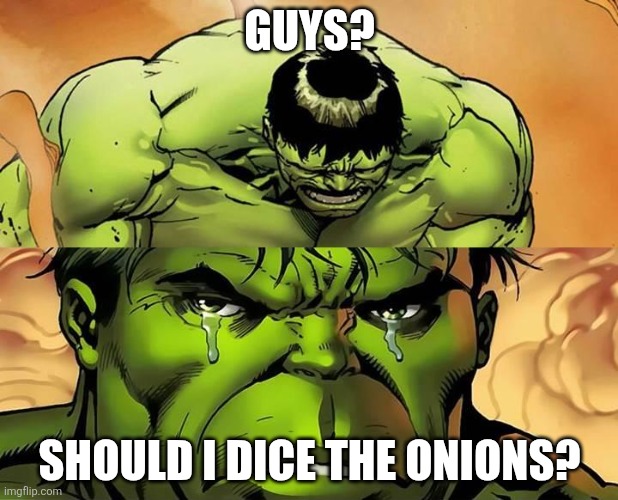 Peeling fine, thanks! | GUYS? SHOULD I DICE THE ONIONS? | image tagged in crying hulk | made w/ Imgflip meme maker