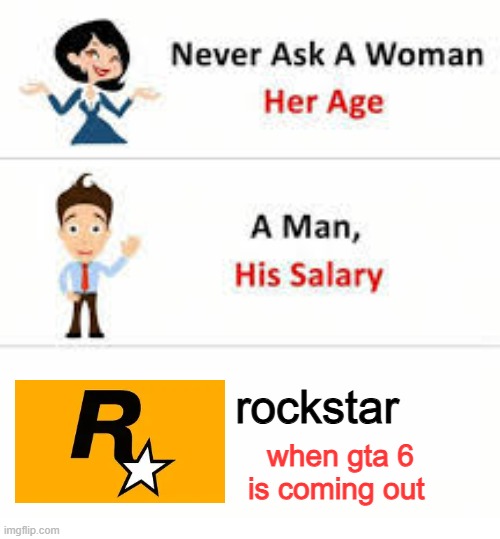 Never ask a woman her age | rockstar; when gta 6 is coming out | image tagged in never ask a woman her age,gta 6,online gaming | made w/ Imgflip meme maker