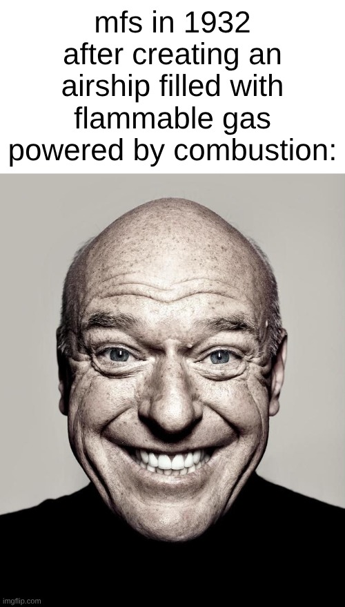 dean norris | mfs in 1932 after creating an airship filled with flammable gas powered by combustion: | image tagged in dean norris | made w/ Imgflip meme maker