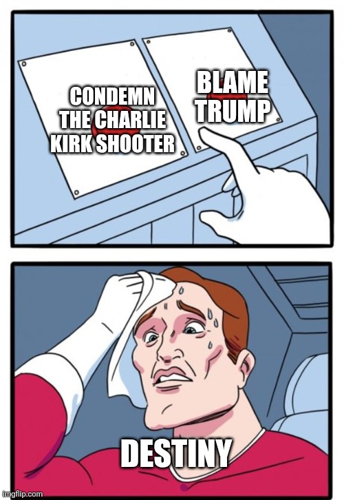 Sweat button | BLAME TRUMP; CONDEMN THE CHARLIE KIRK SHOOTER; DESTINY | image tagged in sweat button | made w/ Imgflip meme maker
