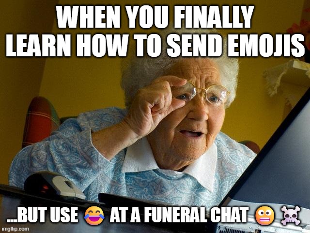 Grandma Finds The Internet Meme | WHEN YOU FINALLY LEARN HOW TO SEND EMOJIS; …BUT USE 😂 AT A FUNERAL CHAT 😬☠️ | image tagged in memes,grandma finds the internet | made w/ Imgflip meme maker