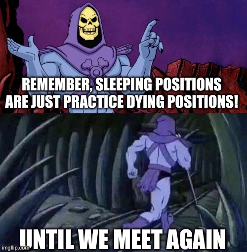he man skeleton advices | REMEMBER, SLEEPING POSITIONS ARE JUST PRACTICE DYING POSITIONS! UNTIL WE MEET AGAIN | image tagged in he man skeleton advices,skeletor,sleeping,dying,memes | made w/ Imgflip meme maker