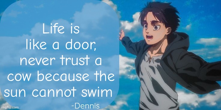 Valuable life advice | Life is like a door, never trust a cow because the sun cannot swim | image tagged in denji aot announcement template | made w/ Imgflip meme maker