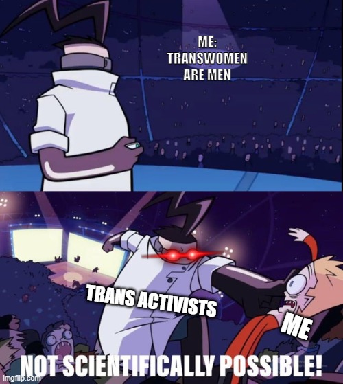 That scared me | ME: TRANSWOMEN ARE MEN; TRANS ACTIVISTS; ME | image tagged in not scientifically possible,trans,woke,lgbtq | made w/ Imgflip meme maker