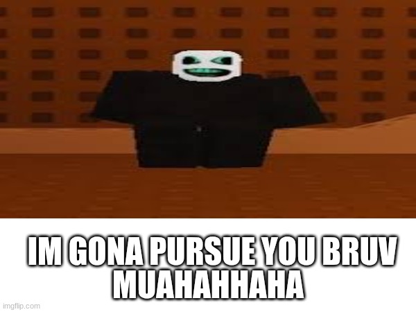 pursuer is gona pursue you | MUAHAHHAHA; IM GONA PURSUE YOU BRUV | image tagged in memes | made w/ Imgflip meme maker