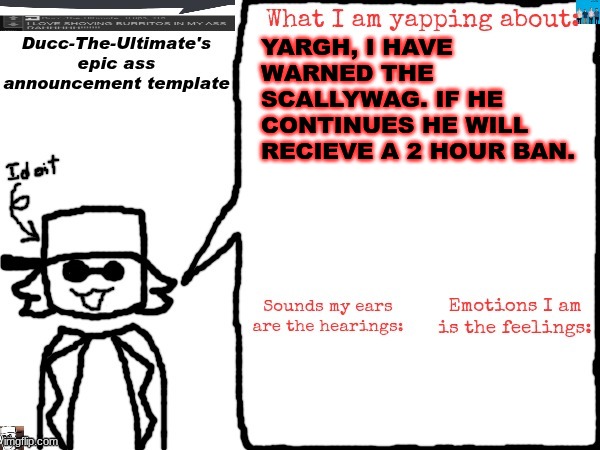 Ducc-The-Ultimate's epic ass announcement template | YARGH, I HAVE WARNED THE SCALLYWAG. IF HE CONTINUES HE WILL RECIEVE A 2 HOUR BAN. | image tagged in ducc-the-ultimate's epic ass announcement template | made w/ Imgflip meme maker