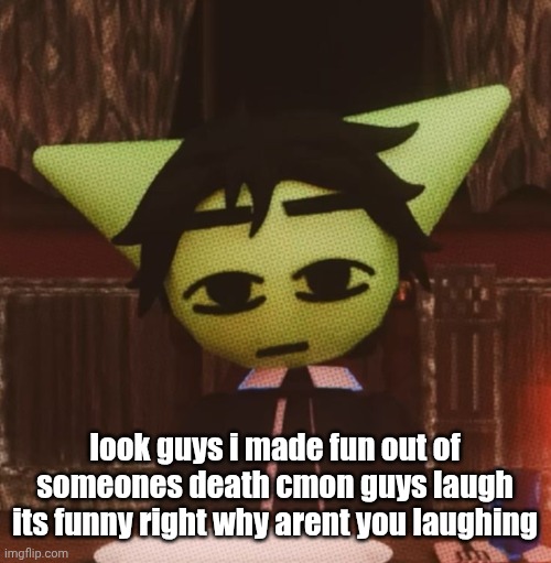 sarcasm posting | look guys i made fun out of someones death cmon guys laugh its funny right why arent you laughing | image tagged in vrochacho what | made w/ Imgflip meme maker