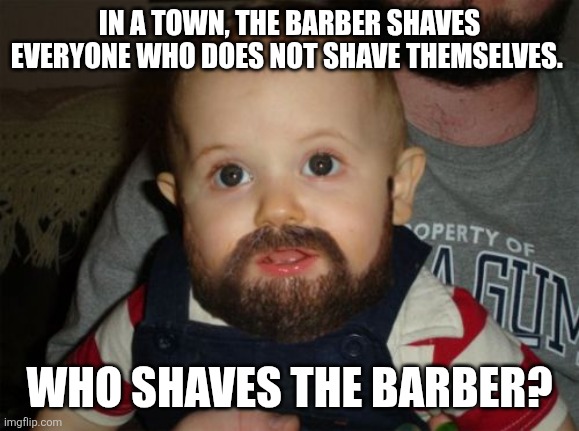 Beard Baby Meme | IN A TOWN, THE BARBER SHAVES EVERYONE WHO DOES NOT SHAVE THEMSELVES. WHO SHAVES THE BARBER? | image tagged in memes,beard baby | made w/ Imgflip meme maker