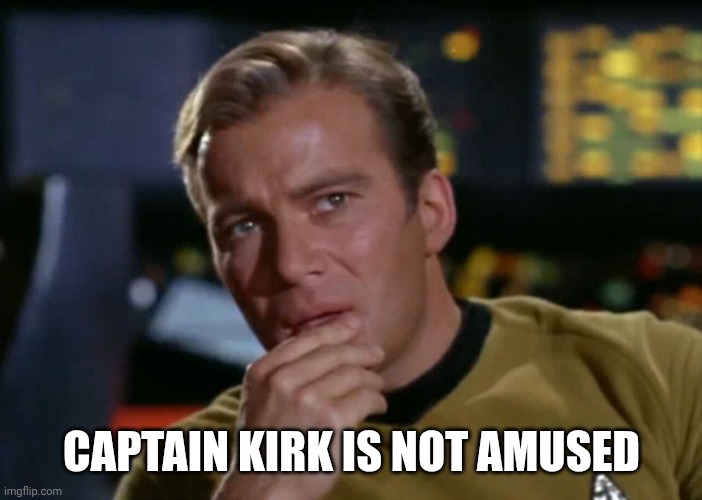 Captain Kirk Thinks maybe | CAPTAIN KIRK IS NOT AMUSED | image tagged in captain kirk thinks maybe | made w/ Imgflip meme maker