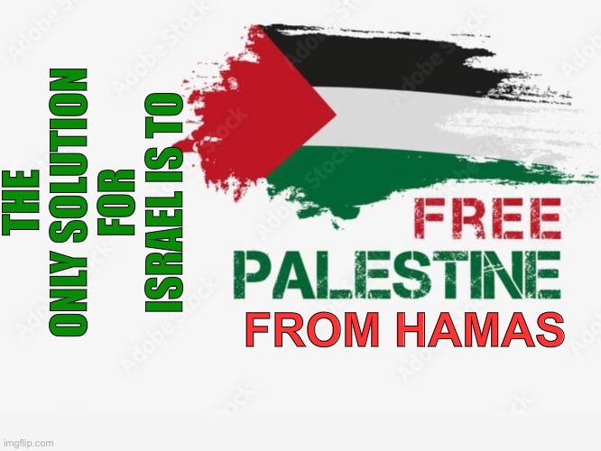 Free Palestine | THE ONLY SOLUTION FOR ISRAEL IS TO; FROM HAMAS | image tagged in free palestine | made w/ Imgflip meme maker