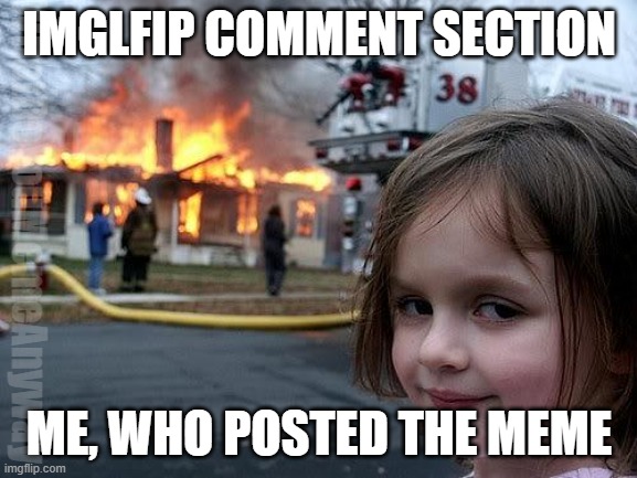 Oops | IMGLFIP COMMENT SECTION; WhatDoYouMemeAnyway; ME, WHO POSTED THE MEME | image tagged in fire girl | made w/ Imgflip meme maker