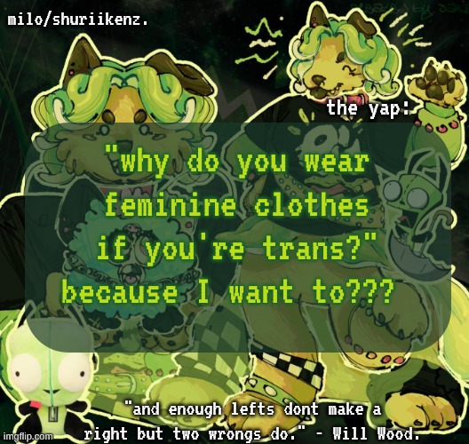 actual argument I had with a kid in class today (he's racist too) | "why do you wear feminine clothes if you're trans?" because I want to??? | image tagged in milo/griefer's nan temp | made w/ Imgflip meme maker