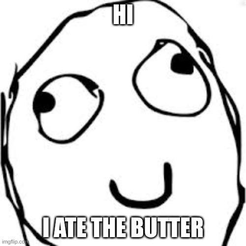 I ate the butter | HI; I ATE THE BUTTER | image tagged in memes,derp | made w/ Imgflip meme maker