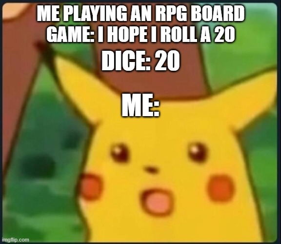 Surprised Pikachu | ME PLAYING AN RPG BOARD GAME: I HOPE I ROLL A 20; DICE: 20; ME: | image tagged in surprised pikachu,rpg,board games,pokemon,nintendo,videogames | made w/ Imgflip meme maker