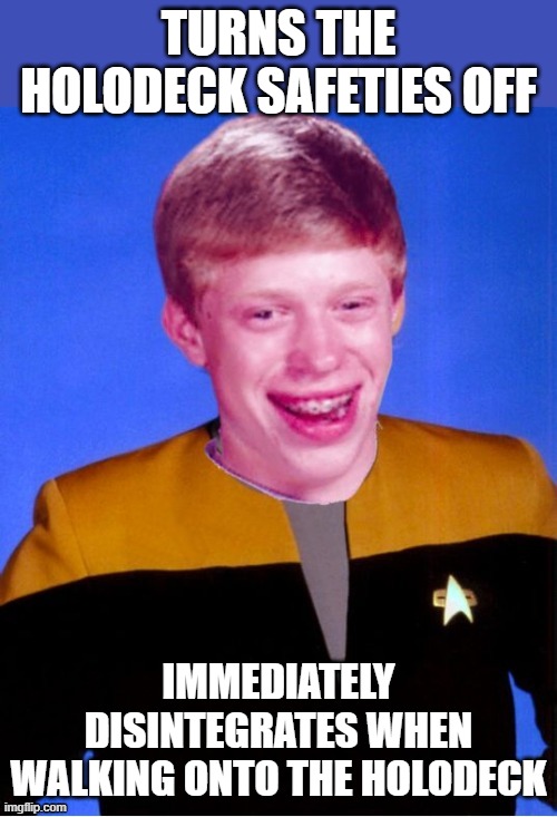 Holodeck Safeties | TURNS THE HOLODECK SAFETIES OFF; IMMEDIATELY DISINTEGRATES WHEN WALKING ONTO THE HOLODECK | image tagged in bad luck brian star trek tng uniform | made w/ Imgflip meme maker