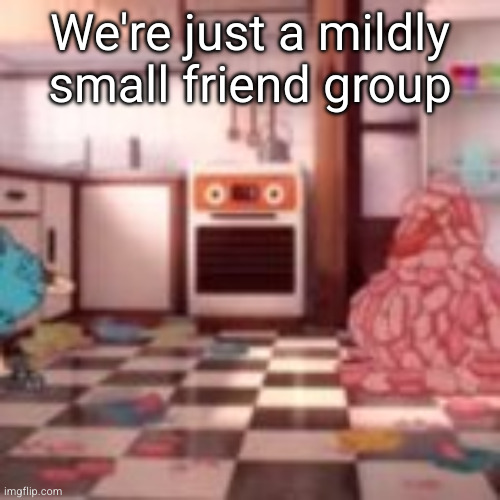 meat snowman | We're just a mildly small friend group | image tagged in meat snowman | made w/ Imgflip meme maker