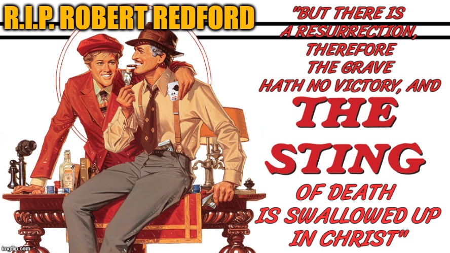 Rest in Peace Robert Redford | R.I.P. ROBERT REDFORD; "BUT THERE IS 
A RESURRECTION,
 THEREFORE 
THE GRAVE
 HATH NO VICTORY, AND; OF DEATH
 IS SWALLOWED UP
 IN CHRIST" | image tagged in rip,rest in peace | made w/ Imgflip meme maker