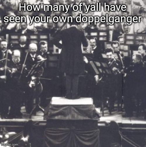 Mahler | How many of yall have seen your own doppelganger | image tagged in mahler | made w/ Imgflip meme maker