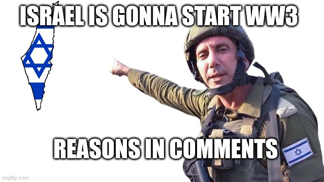 Soldier pointing | ISRAEL IS GONNA START WW3; REASONS IN COMMENTS | image tagged in soldier pointing | made w/ Imgflip meme maker