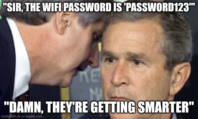 wifi password | "SIR, THE WIFI PASSWORD IS 'PASSWORD123'"; "DAMN, THEY'RE GETTING SMARTER" | image tagged in george bush 9/11,wifi | made w/ Imgflip meme maker